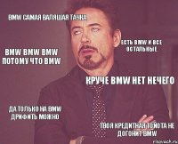 BMW самая валяшая тачка круче BMW нет нечего Да только на BMW дрифить можно твоя кредитная тойота не догонит BMW есть BMW и все остальные BMW BMW BMW потому что BMW