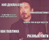 Хоп деклассент Ковалев тупо на удар надеется Как Павлика Разные лиги Он инопланетянин посмотрим после боя когда коваля декласснут