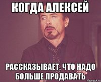 когда Алексей рассказывает, что надо больше продавать