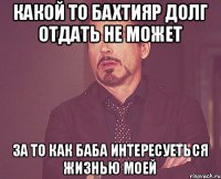 КАКОЙ ТО БАХТИЯР ДОЛГ ОТДАТЬ НЕ МОЖЕТ ЗА ТО КАК БАБА ИНТЕРЕСУЕТЬСЯ ЖИЗНЬЮ МОЕЙ