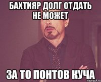 БАХТИЯР ДОЛГ ОТДАТЬ НЕ МОЖЕТ ЗА ТО ПОНТОВ КУЧА