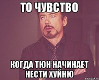 То чувство Когда тюн начинает Нести хуйню