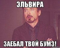 Эльвира Заебал твой БУМЗ!