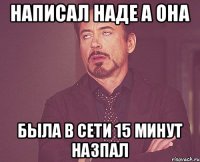 Написал Наде а она была в сети 15 минут назпал