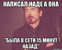 Написал Наде а она "была в сети 15 минут назад"