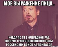 Моё выражение лица , Когда по ТВ в очередной раз говорят о уничтожении колонны российских войск на донбассе