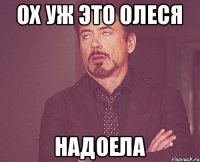 ох уж это олеся надоела