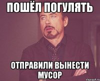 Пошёл погулять Отправили вынести мусор