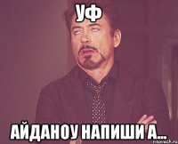 Уф Айданоу напиши а...