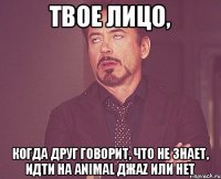 ТВОЕ ЛИЦО, КОГДА ДРУГ ГОВОРИТ, ЧТО НЕ ЗНАЕТ, ИДТИ НА ANIMAL ДЖАZ ИЛИ НЕТ