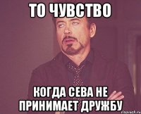 То чувство когда Сева не принимает дружбу