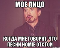 мое лицо когда мне говорят, что песни HOMIE отстой