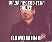 Когда против тебя зашел Самошкин