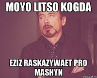 Moyo litso kogda Eziz raskazywaet pro mashyn