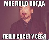 мое лицо когда Леша сосет у себя