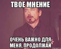 Твое мнение очень важно для меня, продолжай