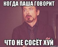 Когда Паша говорит что не сосёт хуй