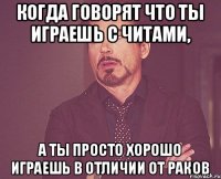 Когда говорят что ты играешь с читами, А ты просто хорошо играешь в отличии от раков