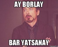 Ay borlay Bar yatsanay