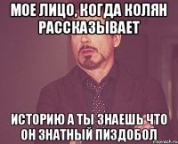 Мое лицо, когда колян рассказывает историю а ты знаешь что он знатный пиздобол