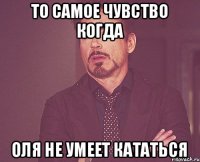 То самое чувство когда Оля не умеет кататься