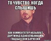 То чувство, когда слышишь как комментатор называет дортмунд одноклубниками гладбахской боруссии