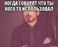 когда говорят что ты кого то использовал 