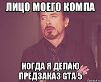 лицо моего компа когда я делаю предзаказ GTA 5