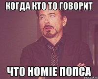 Когда кто то говорит что HOMIE попса