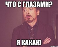 Что с глазами? Я какаю