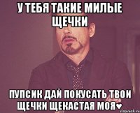 у тебя такие милые щечки пупсик дай покусать твои щечки щекастая моя♥