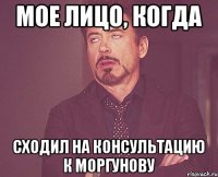 Мое лицо, когда сходил на консультацию к Моргунову