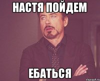 Настя пойдем Ебаться