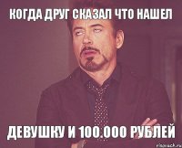 Когда друг сказал что нашел Девушку и 100.000 Рублей