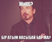 Жәке? бір атым насыбай бар ма?