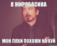 Я жиробасина мои ляхи похожи на хуй