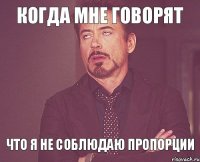 Когда мне говорят Что я не соблюдаю пропорции