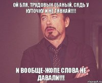 ой бля, трудовык ебаный, сядь у куточку и не тявкай!!!! и вообще-жопе слова не давали!!!