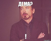 Дема? !