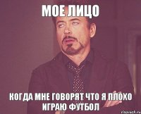 Мое лицо Когда мне говорят что я плохо играю футбол