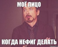 Моё лицо когда нефиг делать