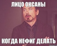 ЛИЦО ОКСАНЫ когда нефиг делать