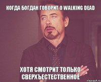 Когда Богдан говорит о Walking Dead хотя смотрит только Сверхъестественное