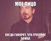 Мое лицо Когда говорят, что греплинг бомба