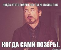 Когда ктото говрит что ты не лубиш рок, Когда сами позеры.