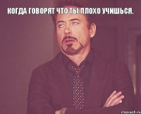 Когда говорят что ты плохо учишься. 