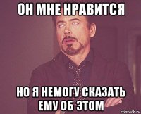 он мне нравится но я немогу сказать ему об этом