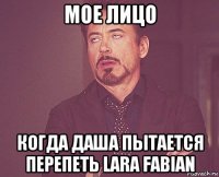 мое лицо когда даша пытается перепеть lara fabian