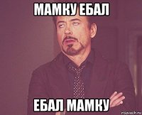 мамку ебал ебал мамку