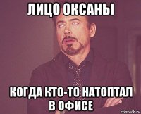 лицо оксаны когда кто-то натоптал в офисе